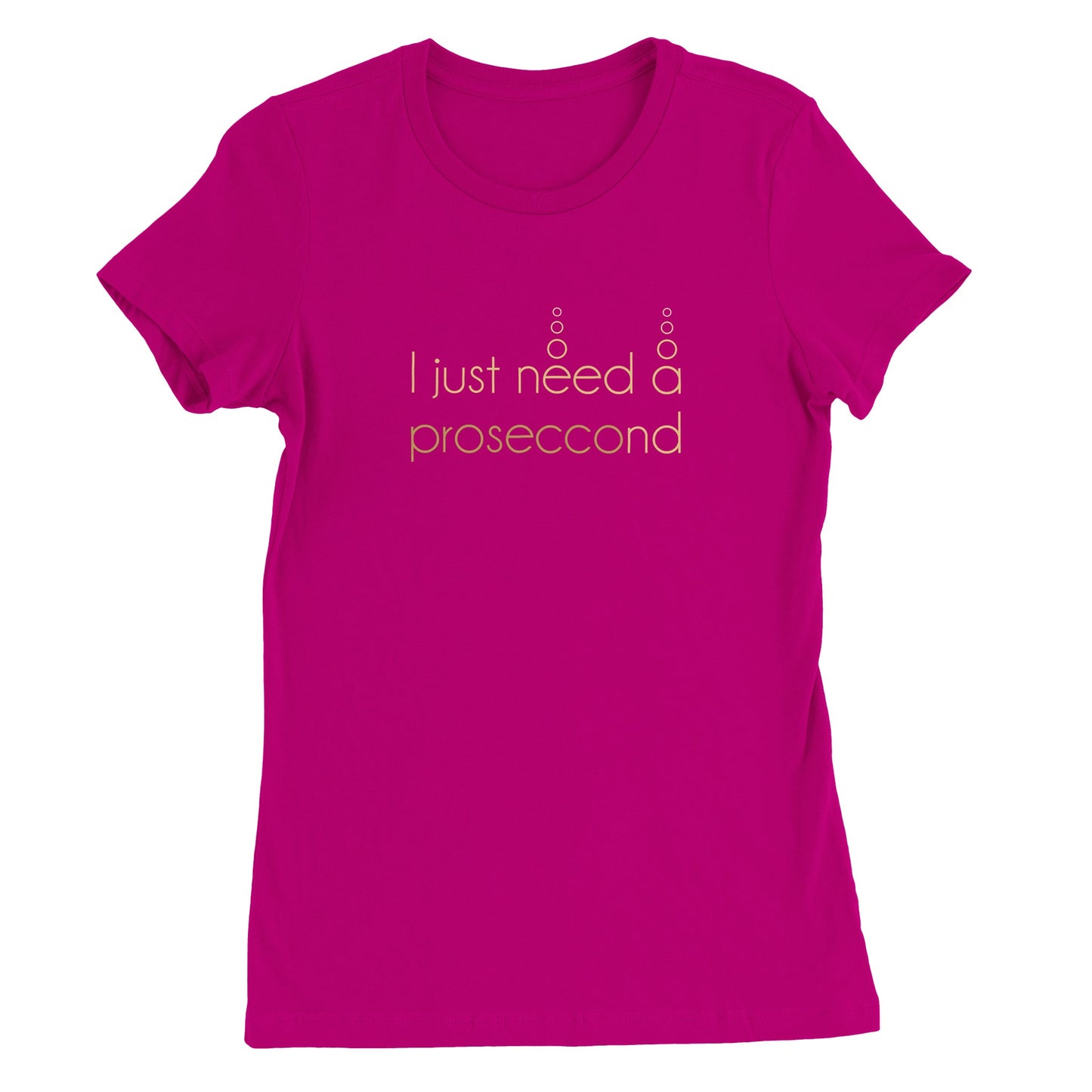 I JUST NEED A PROSECCOND | WOMENS T-SHIRT