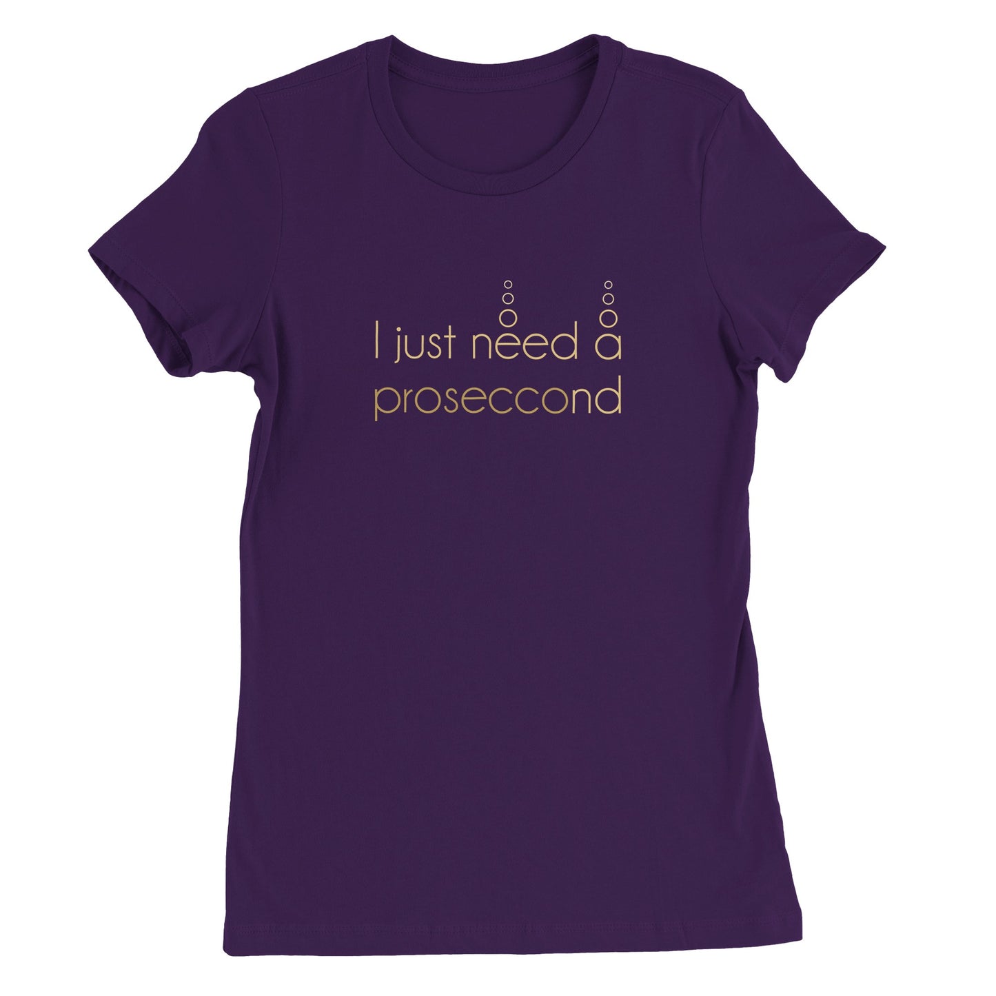 I JUST NEED A PROSECCOND | WOMENS T-SHIRT
