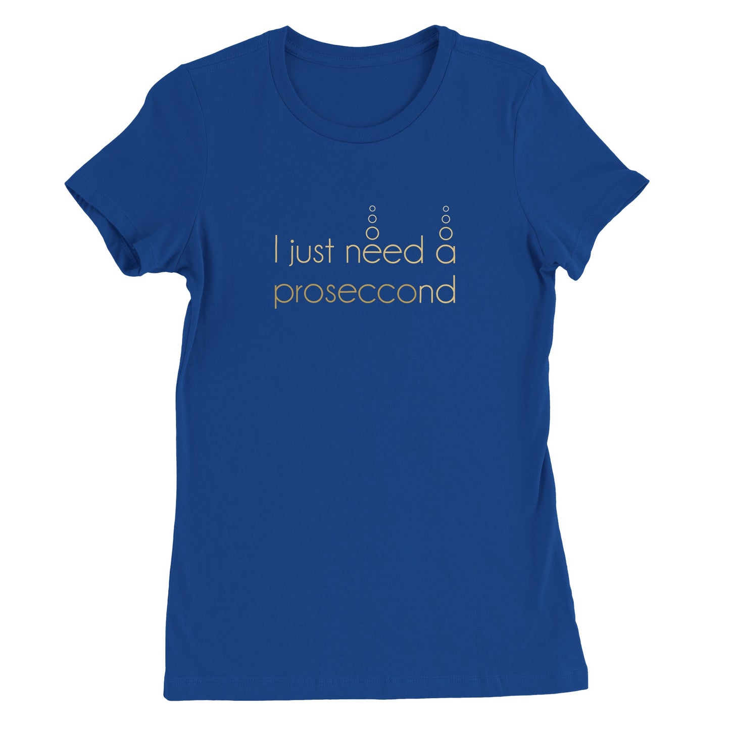 I JUST NEED A PROSECCOND | WOMENS T-SHIRT