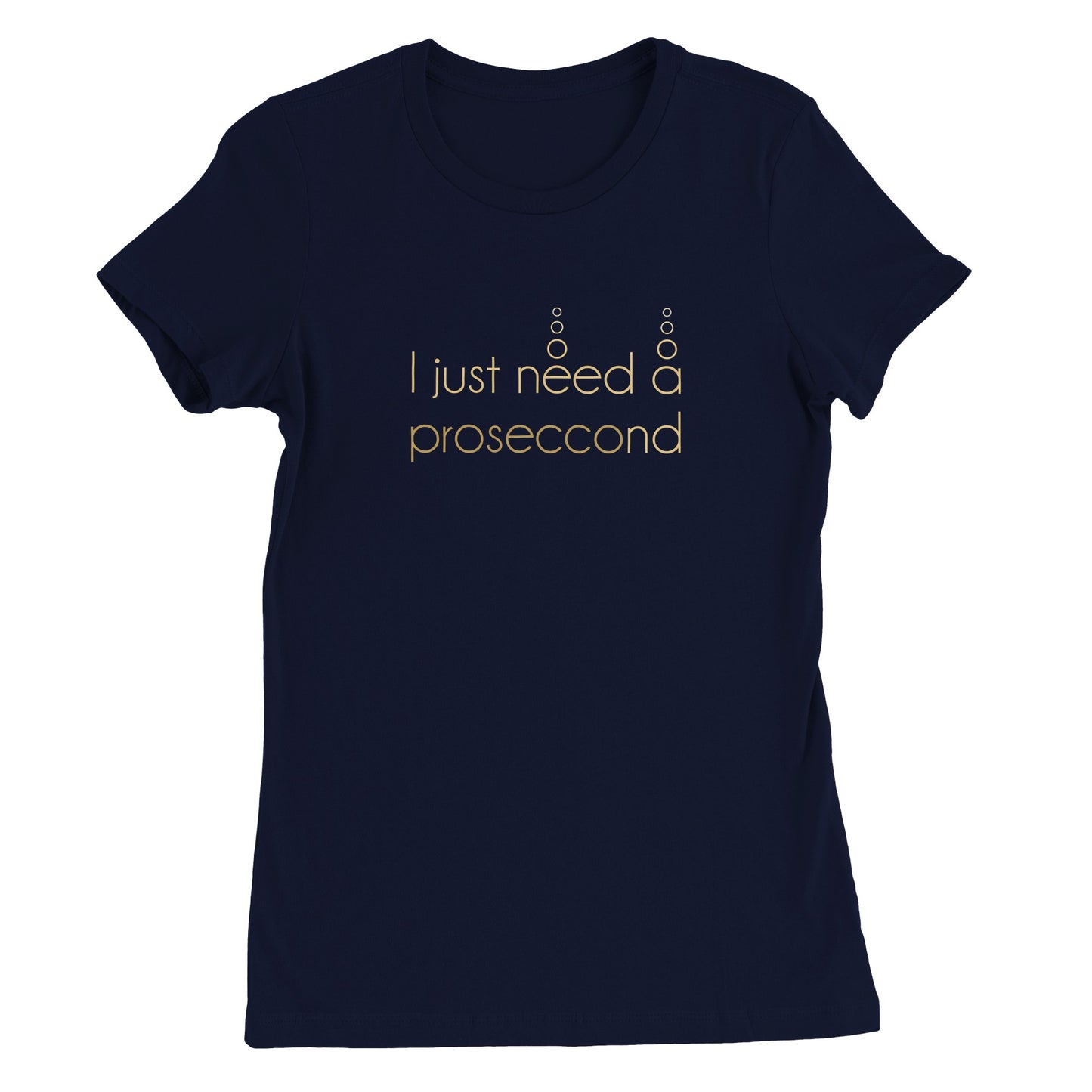 I JUST NEED A PROSECCOND | WOMENS T-SHIRT